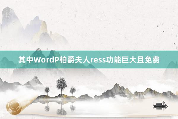 其中WordP柏爵夫人ress功能巨大且免费