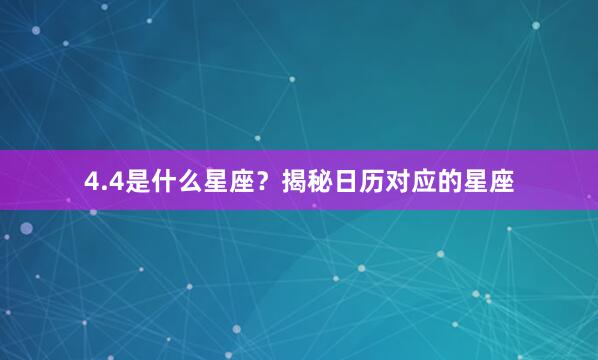 4.4是什么星座？揭秘日历对应的星座