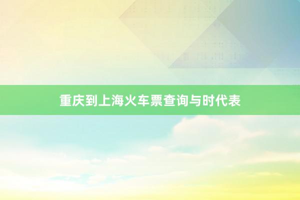 重庆到上海火车票查询与时代表
