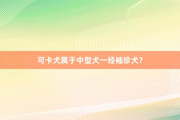 可卡犬属于中型犬一经袖珍犬？