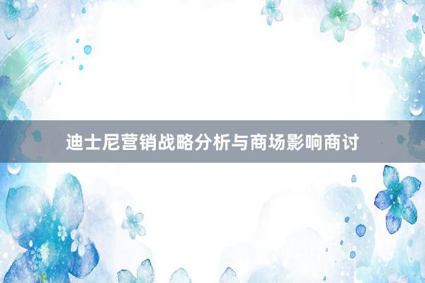 迪士尼营销战略分析与商场影响商讨